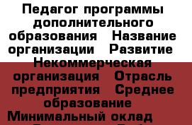 Педагог программы дополнительного образования › Название организации ­ Развитие, Некоммерческая организация › Отрасль предприятия ­ Среднее образование › Минимальный оклад ­ 5 000 - Все города Работа » Вакансии   . Тыва респ.,Ак-Довурак г.